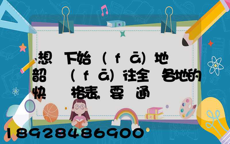 想問下始發(fā)地廣東韶關發(fā)往全國各地的快遞價格表,要圓通、韻達、申通...